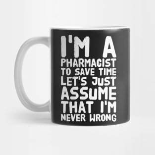 I'm a pharmacist to save time let's assume that I'm never wrong Mug